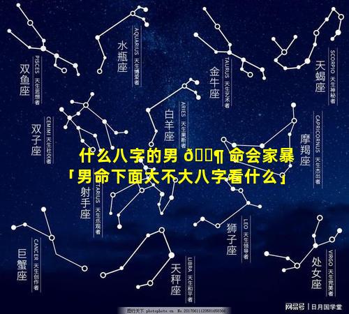 什么八字的男 🐶 命会家暴「男命下面大不大八字看什么」